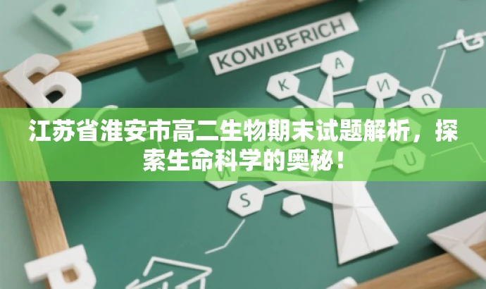 江苏省淮安市高二生物期末试题解析,探索生命科学的奥秘! 江苏省淮安市高二生物期末试题解析,探索生命科学的奥秘!