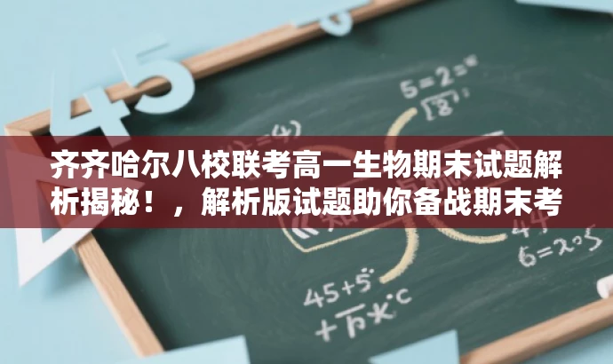 齐齐哈尔八校联考高一生物期末试题解析揭秘!,解析版试题助你备战期末考! 齐齐哈尔八校联考高一生物期末试题解析揭秘!,解析版试题助你备战期末考!