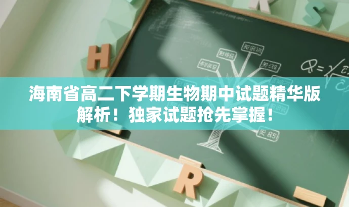 海南省高二下学期生物期中试题精华版解析!独家试题抢先掌握! 海南省高二下学期生物期中试题精华版解析!独家试题抢先掌握!
