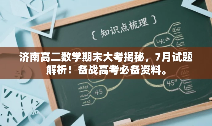 济南高二数学期末大考揭秘,7月试题解析!备战高考必备资料。 济南高二数学期末大考揭秘,7月试题解析!备战高考必备资料。