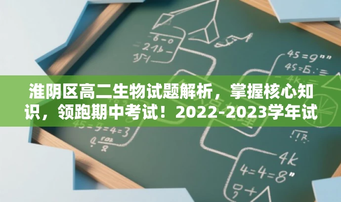 淮阴区高二生物试题解析,掌握核心知识,领跑期中考试!2022-2023学年试题全攻略。 淮阴区高二生物试题解析,掌握核心知识,领跑期中考试!2022-2023学年试题全攻略。
