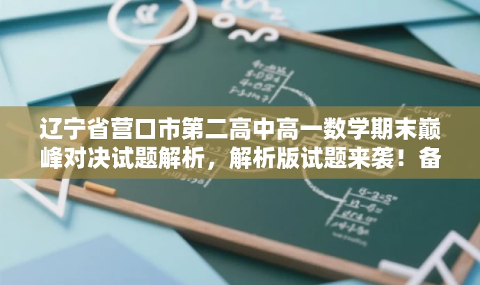 辽宁省营口市第二高中高一数学期末巅峰对决试题解析,解析版试题来袭!备战期末,赢在起跑线! 辽宁省营口市第二高中高一数学期末巅峰对决试题解析,解析版试题来袭!备战期末,赢在起跑线!