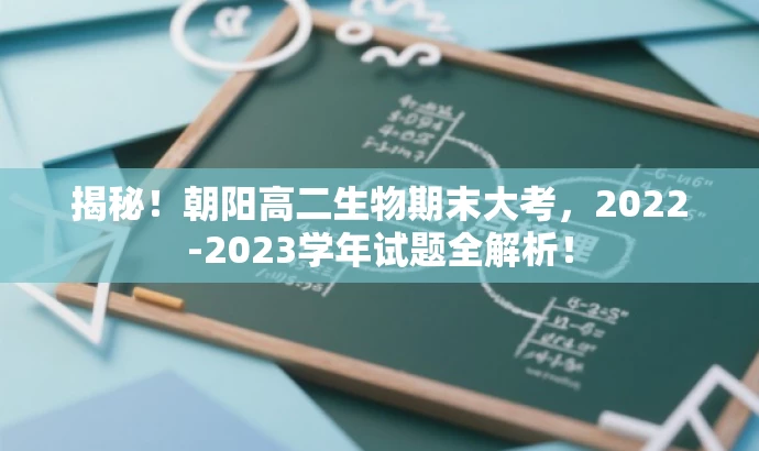 揭秘!朝阳高二生物期末大考,2022-2023学年试题全解析! 揭秘!朝阳高二生物期末大考,2022-2023学年试题全解析!