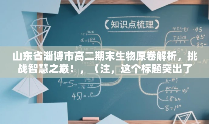 山东省淄博市高二期末生物原卷解析,挑战智慧之巅!,(注,这个标题突出了考试的重要性和目标人群的需求,同时使用了吸引人的语言。) 山东省淄博市高二期末生物原卷解析,挑战智慧之巅!,(注,这个标题突出了考试的重要性和目标人群的需求,同时使用了吸引人的语言。)