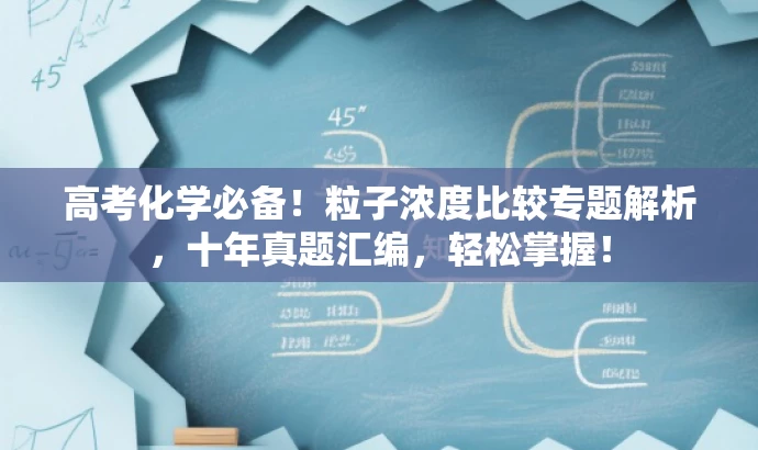 高考化学必备!粒子浓度比较专题解析,十年真题汇编,轻松掌握! 高考化学必备!粒子浓度比较专题解析,十年真题汇编,轻松掌握!