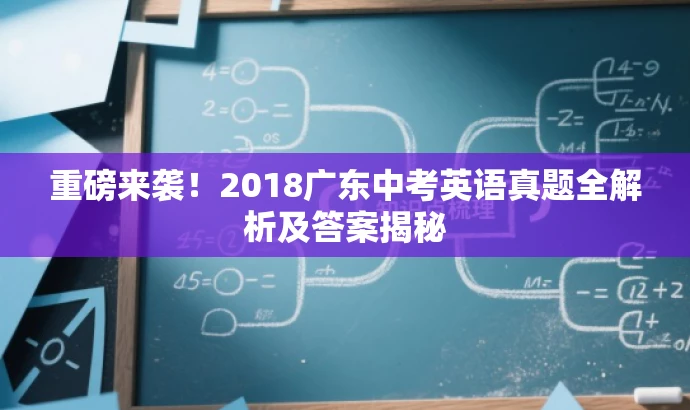 重磅来袭!2018广东中考英语真题全解析及答案揭秘 重磅来袭!2018广东中考英语真题全解析及答案揭秘