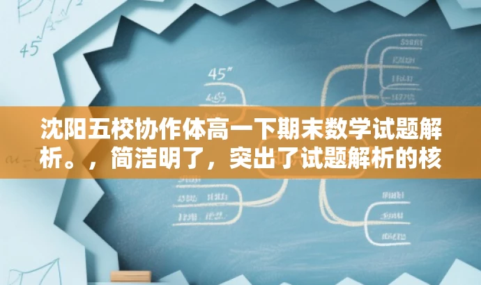 沈阳五校协作体高一下期末数学试题解析。,简洁明了,突出了试题解析的核心价值,同时适应了目标人群的需求,语言简洁有吸引力。 沈阳五校协作体高一下期末数学试题解析。,简洁明了,突出了试题解析的核心价值,同时适应了目标人群的需求,语言简洁有吸引力。