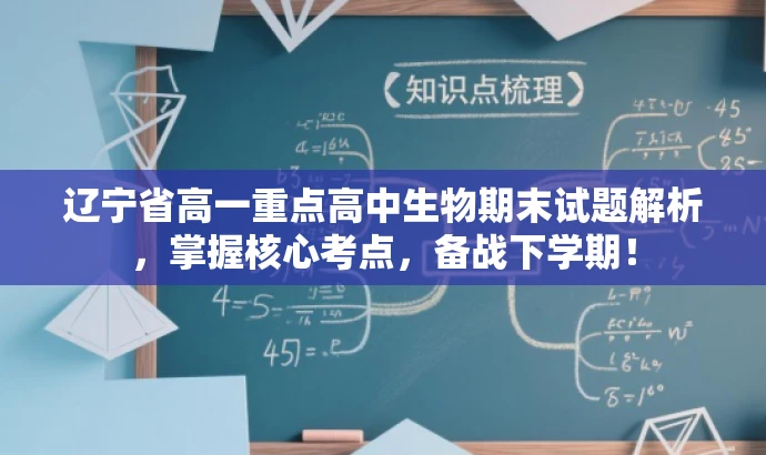 辽宁省高一重点高中生物期末试题解析,掌握核心考点,备战下学期! 辽宁省高一重点高中生物期末试题解析,掌握核心考点,备战下学期!