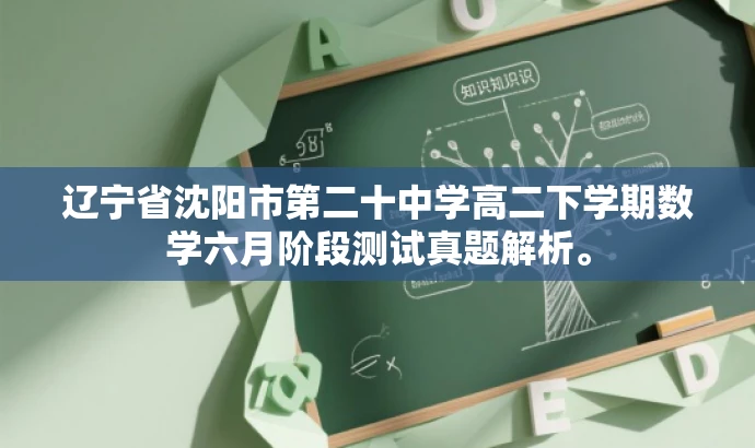 辽宁省沈阳市第二十中学高二下学期数学六月阶段测试真题解析。 辽宁省沈阳市第二十中学高二下学期数学六月阶段测试真题解析。
