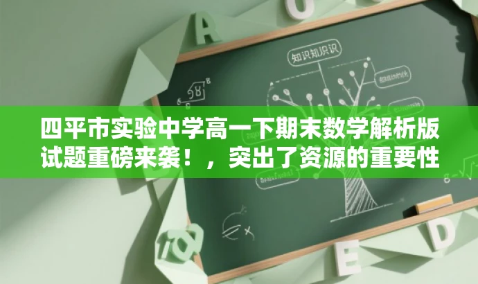 四平市实验中学高一下期末数学解析版试题重磅来袭！，突出了资源的重要性和价值，同时使用了吸引眼球的词汇来吸引目标人群的注意力。