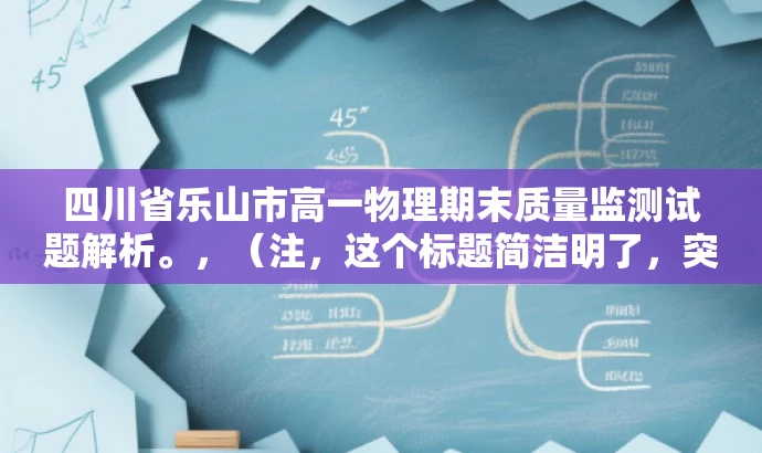 四川省乐山市高一物理期末质量监测试题解析。,(注,这个标题简洁明了,突出了核心价值和目标人群需求,同时语言有吸引力,适合吸引学生和教师的关注。) 四川省乐山市高一物理期末质量监测试题解析。,(注,这个标题简洁明了,突出了核心价值和目标人群需求,同时语言有吸引力,适合吸引学生和教师的关注。)