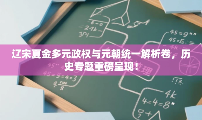 辽宋夏金多元政权与元朝统一解析卷,历史专题重磅呈现! 辽宋夏金多元政权与元朝统一解析卷,历史专题重磅呈现!