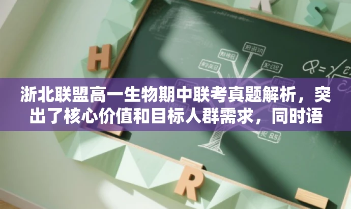 浙北联盟高一生物期中联考真题解析,突出了核心价值和目标人群需求,同时语言简洁、有吸引力,符合营销效果的要求。 浙北联盟高一生物期中联考真题解析,突出了核心价值和目标人群需求,同时语言简洁、有吸引力,符合营销效果的要求。