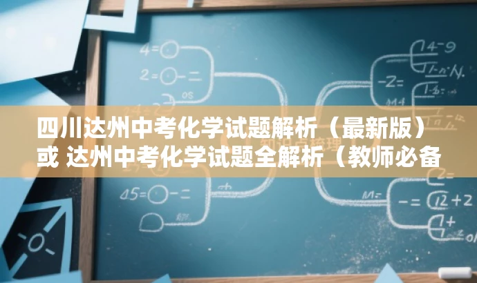 四川达州中考化学试题解析(最新版) 或 达州中考化学试题全解析(教师必备版)。 四川达州中考化学试题解析(最新版) 或 达州中考化学试题全解析(教师必备版)。