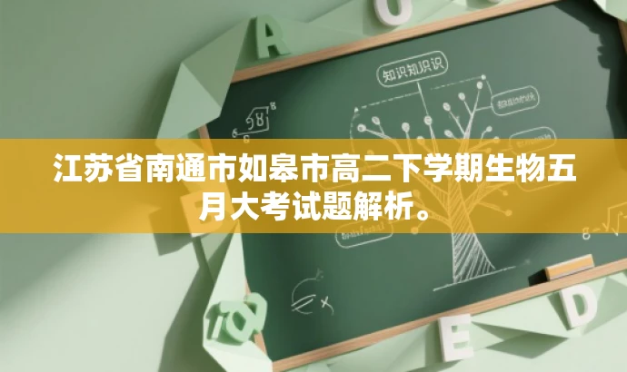 江苏省南通市如皋市高二下学期生物五月大考试题解析。 江苏省南通市如皋市高二下学期生物五月大考试题解析。