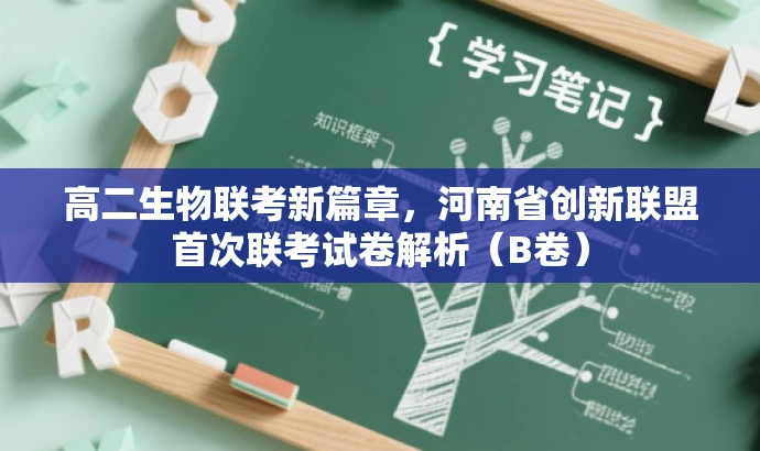 高二生物联考新篇章,河南省创新联盟首次联考试卷解析(B卷) 高二生物联考新篇章,河南省创新联盟首次联考试卷解析(B卷)