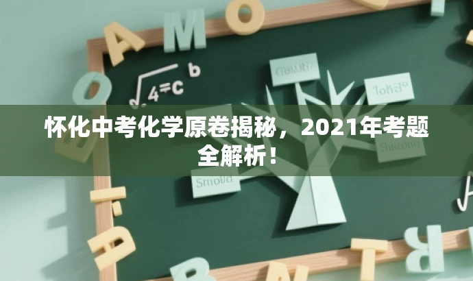 怀化中考化学原卷揭秘,2021年考题全解析! 怀化中考化学原卷揭秘,2021年考题全解析!