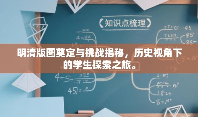 明清版图奠定与挑战揭秘,历史视角下的学生探索之旅。 明清版图奠定与挑战揭秘,历史视角下的学生探索之旅。