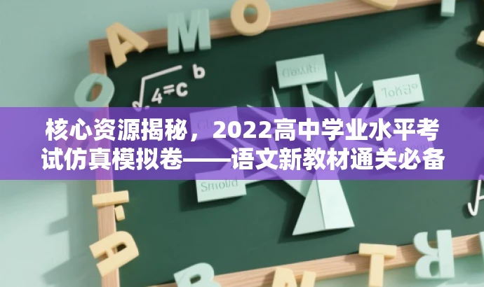 核心资源揭秘,2022高中学业水平考试仿真模拟卷——语文新教材通关必备! 核心资源揭秘,2022高中学业水平考试仿真模拟卷——语文新教材通关必备!