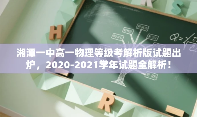 湘潭一中高一物理等级考解析版试题出炉,2020-2021学年试题全解析! 湘潭一中高一物理等级考解析版试题出炉,2020-2021学年试题全解析!