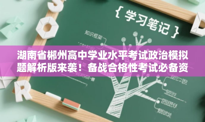 湖南省郴州高中学业水平考试政治模拟题解析版来袭!备战合格性考试必备资料! 湖南省郴州高中学业水平考试政治模拟题解析版来袭!备战合格性考试必备资料!