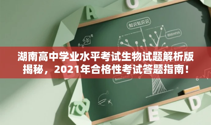湖南高中学业水平考试生物试题解析版揭秘,2021年合格性考试答题指南! 湖南高中学业水平考试生物试题解析版揭秘,2021年合格性考试答题指南!