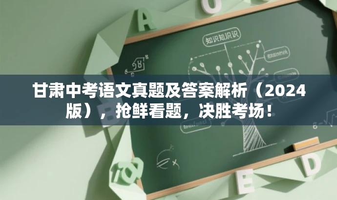 甘肃中考语文真题及答案解析(2024版),抢鲜看题,决胜考场! 甘肃中考语文真题及答案解析(2024版),抢鲜看题,决胜考场!