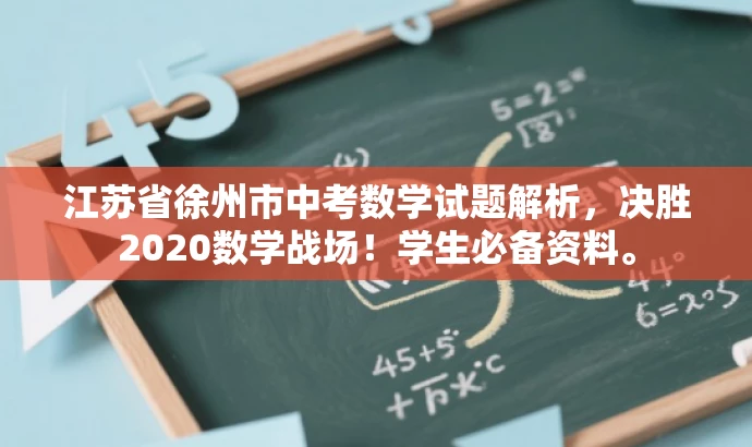 江苏省徐州市中考数学试题解析,决胜2020数学战场!学生必备资料。 江苏省徐州市中考数学试题解析,决胜2020数学战场!学生必备资料。