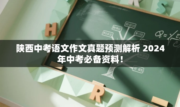 陕西中考语文作文真题预测解析 2024年中考必备资料! 陕西中考语文作文真题预测解析 2024年中考必备资料!