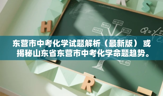 东营市中考化学试题解析(最新版) 或 揭秘山东省东营市中考化学命题趋势。 东营市中考化学试题解析(最新版) 或 揭秘山东省东营市中考化学命题趋势。