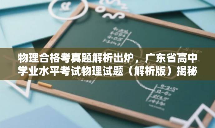 物理合格考真题解析出炉,广东省高中学业水平考试物理试题(解析版)揭秘! 物理合格考真题解析出炉,广东省高中学业水平考试物理试题(解析版)揭秘!