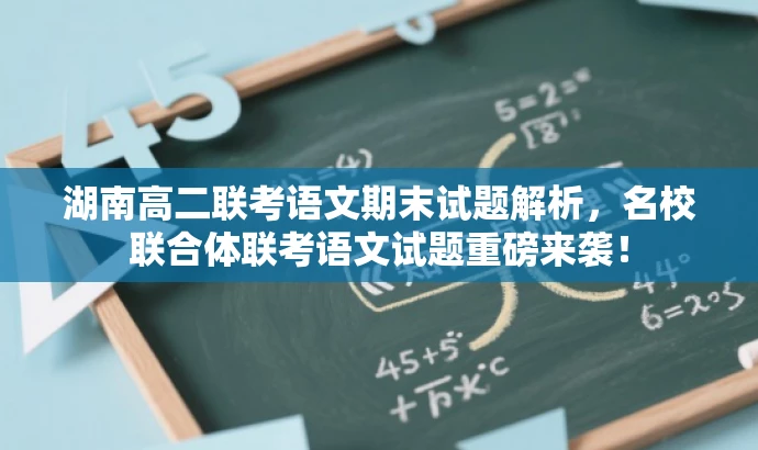 湖南高二联考语文期末试题解析,名校联合体联考语文试题重磅来袭! 湖南高二联考语文期末试题解析,名校联合体联考语文试题重磅来袭!