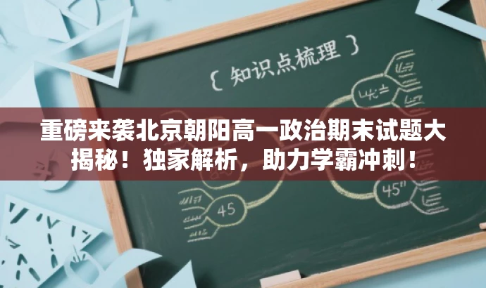 重磅来袭北京朝阳高一政治期末试题大揭秘!独家解析,助力学霸冲刺! 重磅来袭北京朝阳高一政治期末试题大揭秘!独家解析,助力学霸冲刺!