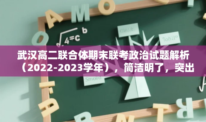 武汉高二联合体期末联考政治试题解析(2022-2023学年),简洁明了,突出了核心价值和目标人群需求,同时语言有吸引力,希望能够满足您的要求。 武汉高二联合体期末联考政治试题解析(2022-2023学年),简洁明了,突出了核心价值和目标人群需求,同时语言有吸引力,希望能够满足您的要求。