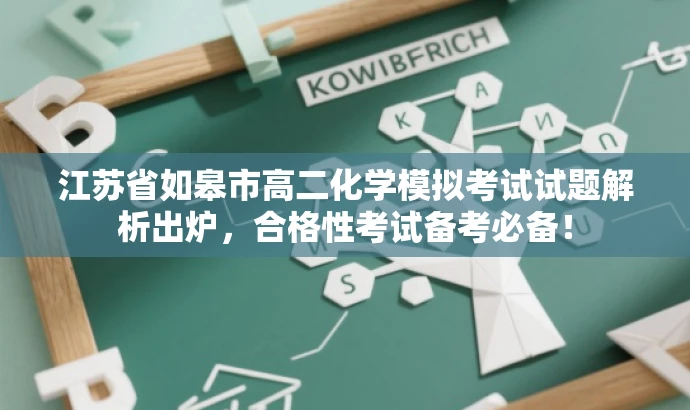 江苏省如皋市高二化学模拟考试试题解析出炉,合格性考试备考必备! 江苏省如皋市高二化学模拟考试试题解析出炉,合格性考试备考必备!