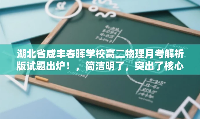 湖北省咸丰春晖学校高二物理月考解析版试题出炉!,简洁明了,突出了核心价值,适配目标人群需求,同时语言具有吸引力。 湖北省咸丰春晖学校高二物理月考解析版试题出炉!,简洁明了,突出了核心价值,适配目标人群需求,同时语言具有吸引力。
