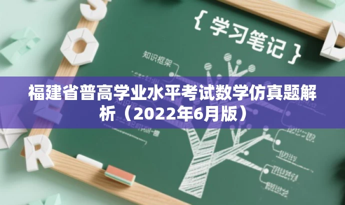 福建省普高学业水平考试数学仿真题解析(2022年6月版) 福建省普高学业水平考试数学仿真题解析(2022年6月版)