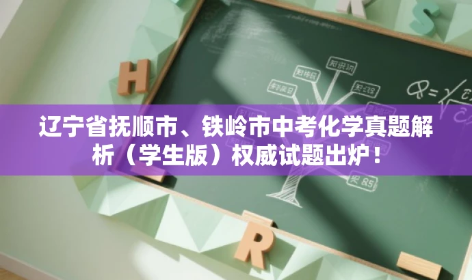 辽宁省抚顺市、铁岭市中考化学真题解析(学生版)权威试题出炉! 辽宁省抚顺市、铁岭市中考化学真题解析(学生版)权威试题出炉!
