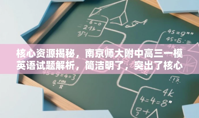 核心资源揭秘,南京师大附中高三一模英语试题解析,简洁明了,突出了核心价值,适配了目标人群需求,同时使用了有吸引力的语言。 核心资源揭秘,南京师大附中高三一模英语试题解析,简洁明了,突出了核心价值,适配了目标人群需求,同时使用了有吸引力的语言。