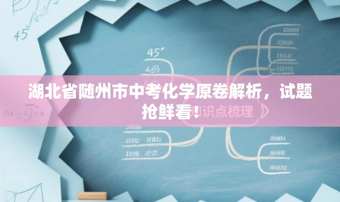 湖北省随州市中考化学原卷解析,试题抢鲜看! 湖北省随州市中考化学原卷解析,试题抢鲜看!