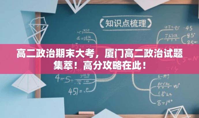 高二政治期末大考,厦门高二政治试题集萃!高分攻略在此! 高二政治期末大考,厦门高二政治试题集萃!高分攻略在此!