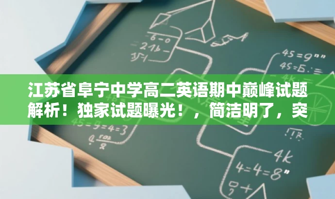 江苏省阜宁中学高二英语期中巅峰试题解析!独家试题曝光!,简洁明了,突出了核心价值,如独家试题曝光和巅峰试题解析,能够吸引学生和家长等目标人群的注意力。 江苏省阜宁中学高二英语期中巅峰试题解析!独家试题曝光!,简洁明了,突出了核心价值,如独家试题曝光和巅峰试题解析,能够吸引学生和家长等目标人群的注意力。