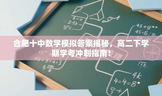 合肥十中数学模拟答案揭秘,高二下学期学考冲刺指南! 合肥十中数学模拟答案揭秘,高二下学期学考冲刺指南!