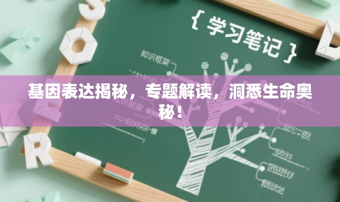 基因表达揭秘,专题解读,洞悉生命奥秘! 基因表达揭秘,专题解读,洞悉生命奥秘!