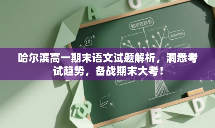 哈尔滨高一期末语文试题解析,洞悉考试趋势,备战期末大考! 哈尔滨高一期末语文试题解析,洞悉考试趋势,备战期末大考!