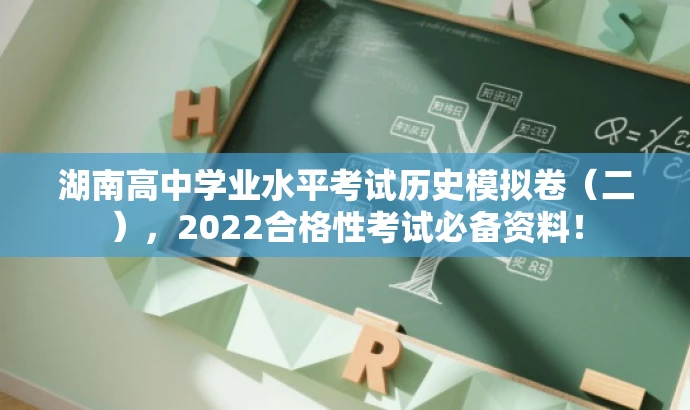 湖南高中学业水平考试历史模拟卷(二),2022合格性考试必备资料! 湖南高中学业水平考试历史模拟卷(二),2022合格性考试必备资料!