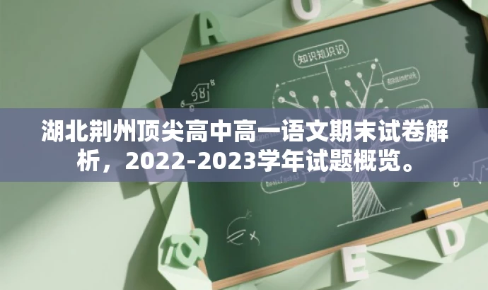 湖北荆州顶尖高中高一语文期末试卷解析,2022-2023学年试题概览。 湖北荆州顶尖高中高一语文期末试卷解析,2022-2023学年试题概览。