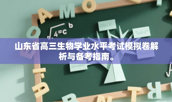 山东省高三生物学业水平考试模拟卷解析与备考指南。 山东省高三生物学业水平考试模拟卷解析与备考指南。