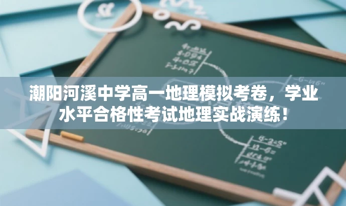 潮阳河溪中学高一地理模拟考卷,学业水平合格性考试地理实战演练! 潮阳河溪中学高一地理模拟考卷,学业水平合格性考试地理实战演练!