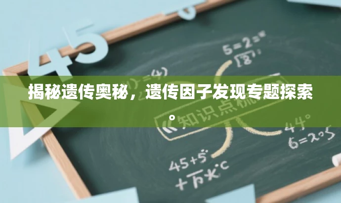 揭秘遗传奥秘,遗传因子发现专题探索。 揭秘遗传奥秘,遗传因子发现专题探索。